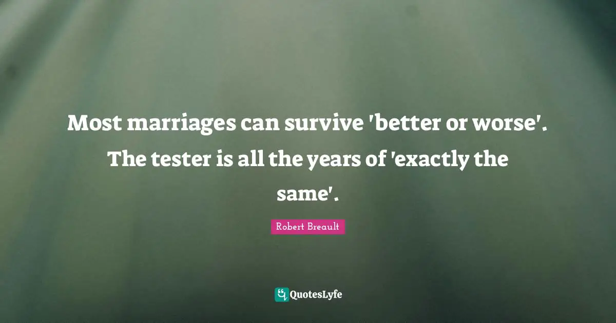 Most marriages can survive 'better or worse'. The tester is all the years of 'exactly the same'.