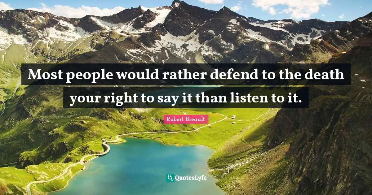 Most people would rather defend to the death your right to say it than listen to it.