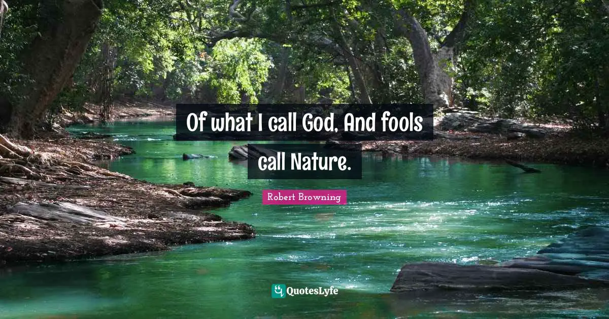 Of what I call God, And fools call Nature.