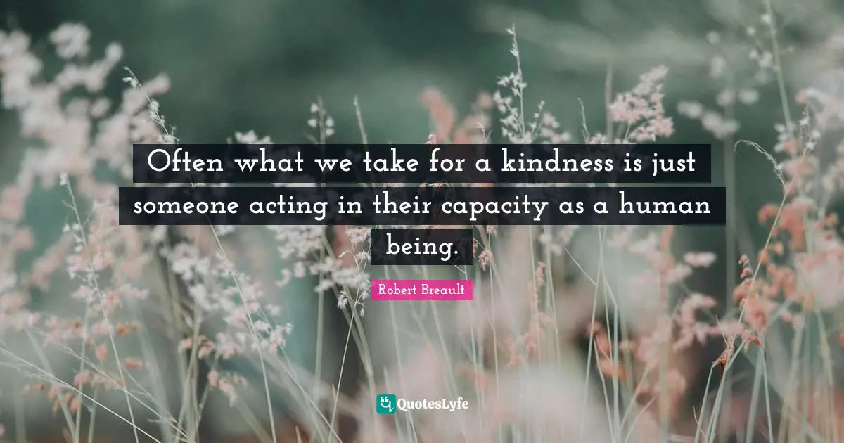 Often what we take for a kindness is just someone acting in their capacity as a human being.