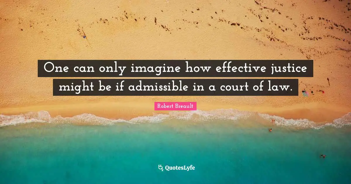 One can only imagine how effective justice might be if admissible in a court of law.
