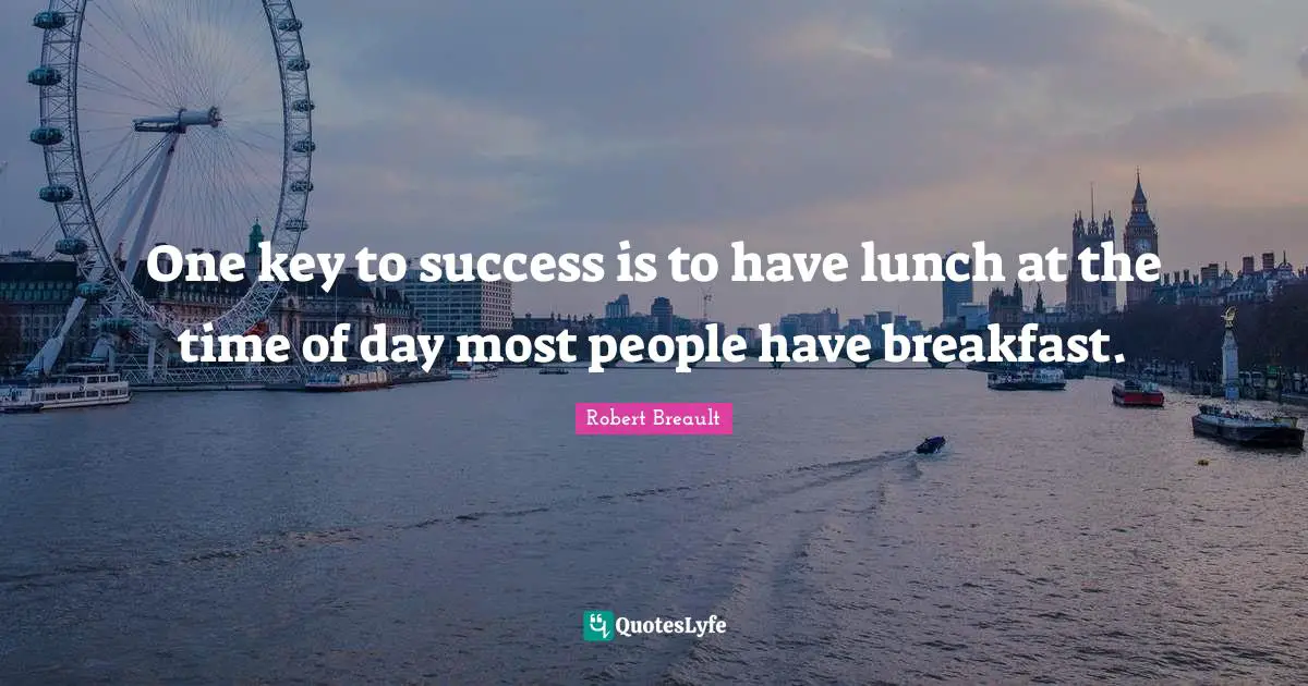 One key to success is to have lunch at the time of day most people have breakfast.
