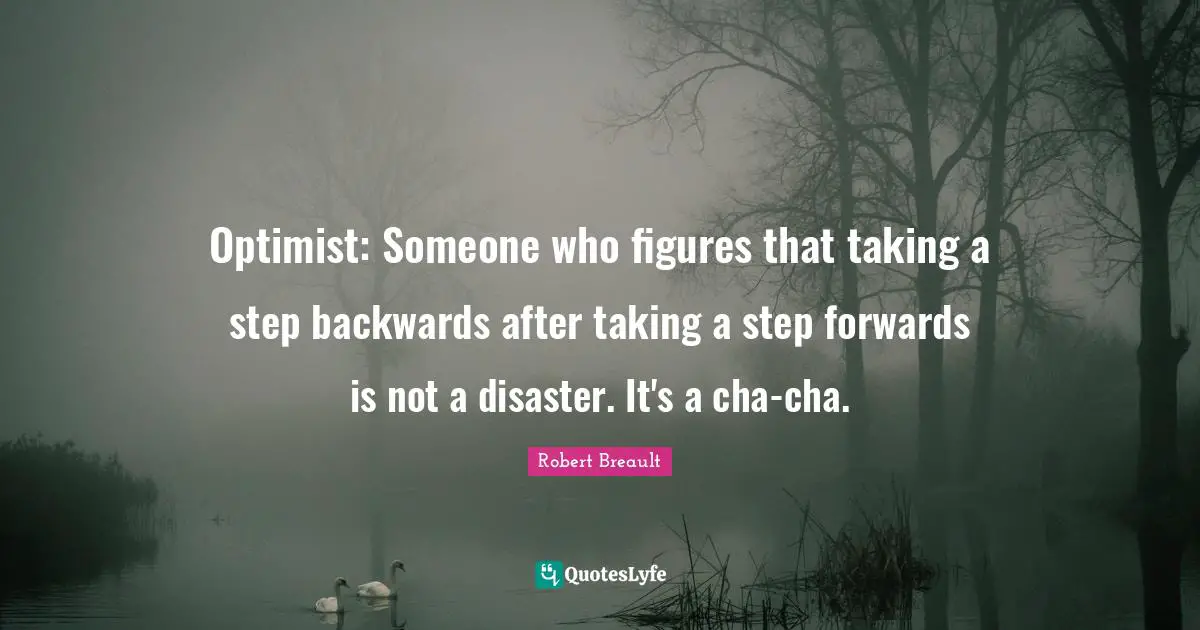 Optimist: Someone who figures that taking a step backwards after taking a step forwards is not a disaster. It's a cha-cha.