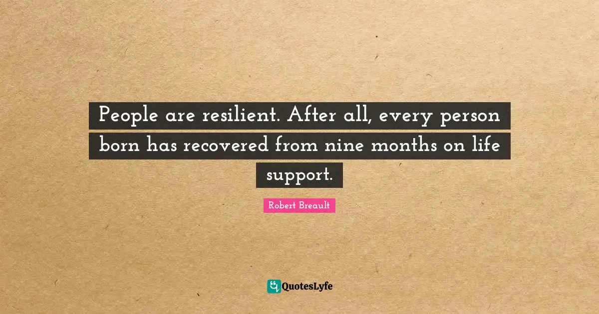 People are resilient. After all, every person born has recovered from nine months on life support.