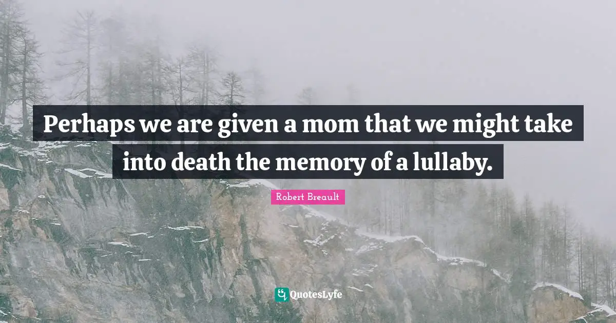 Lullaby Quotes: "Perhaps we are given a mom that we might take into death the memory of a lullaby."
