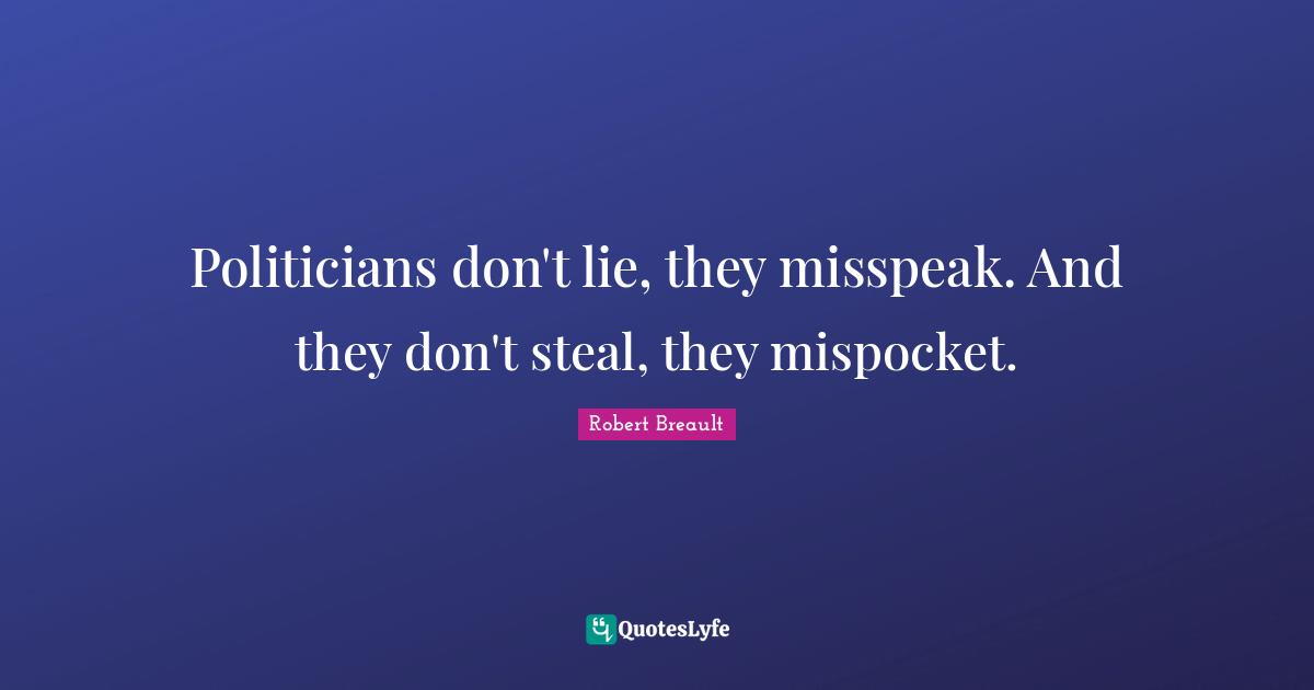 A Lie Quotes: "Politicians don't lie, they misspeak. And they don't steal, they mispocket."