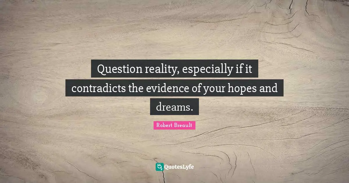 Dreams Reality Quotes: "Question reality, especially if it contradicts the evidence of your hopes and dreams."