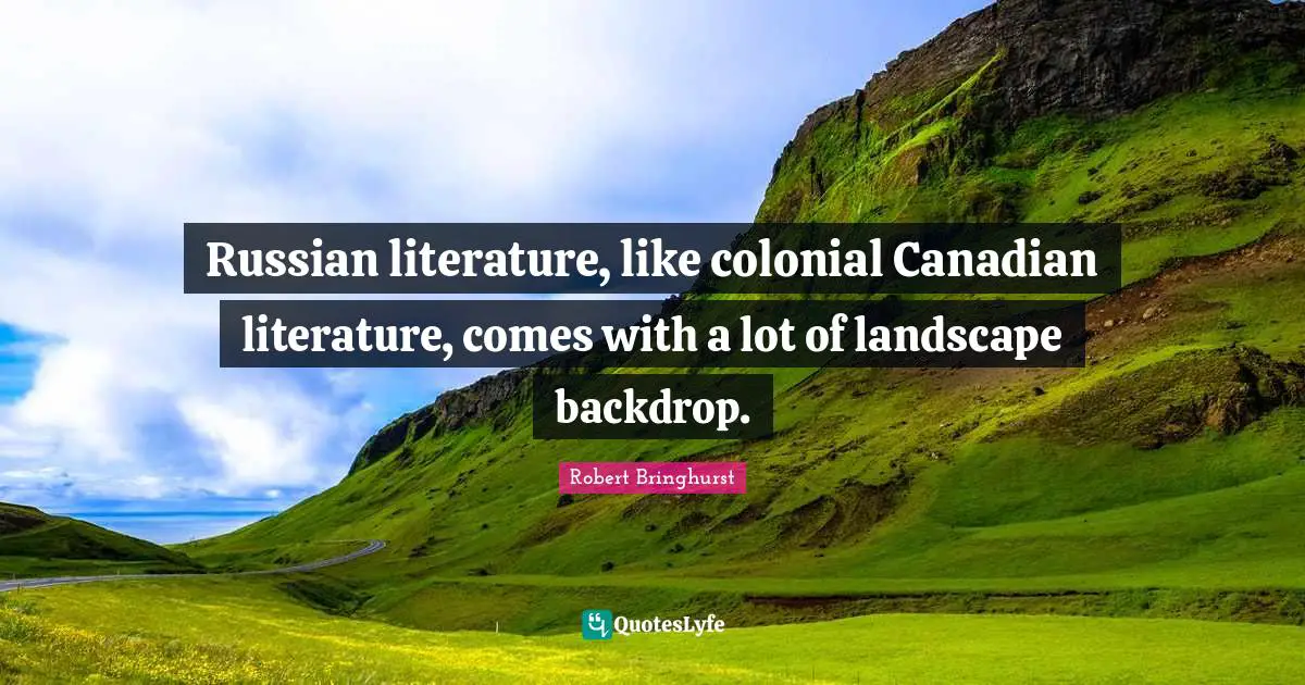 Russian literature, like colonial Canadian literature, comes with a lot of landscape backdrop.