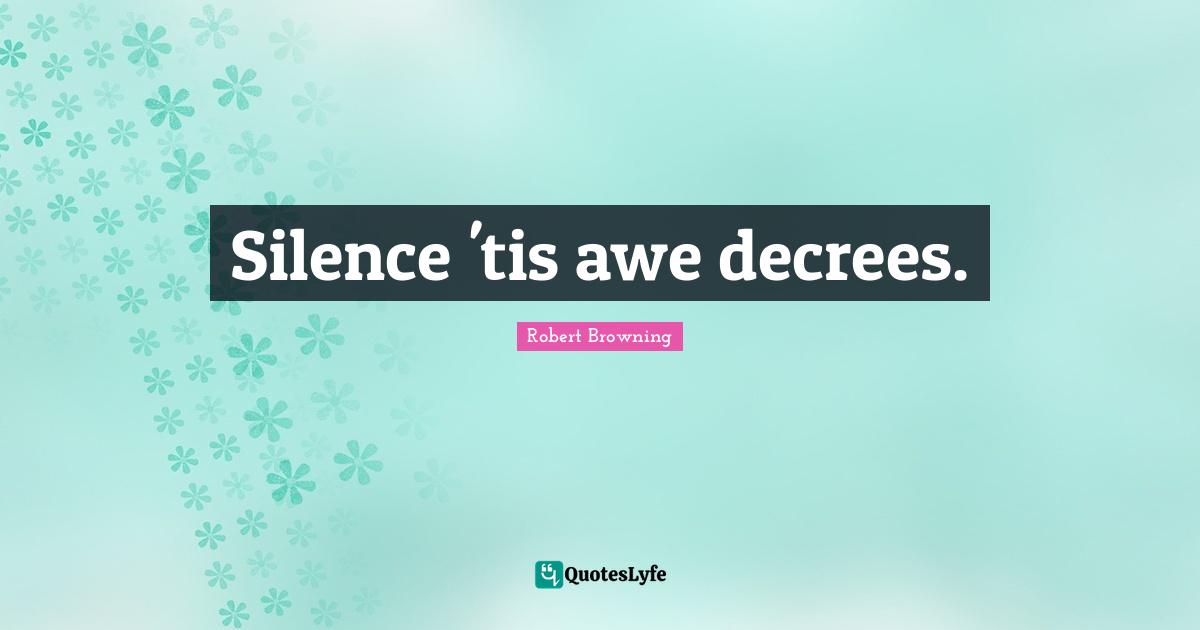 Silence 'tis awe decrees.