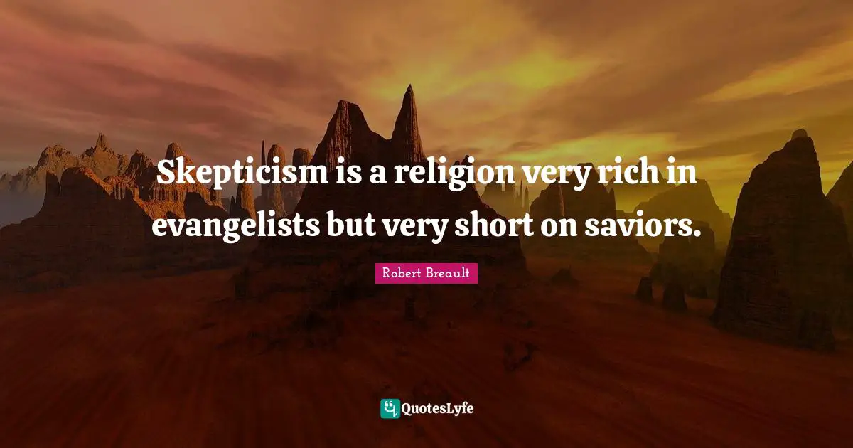 Skepticism is a religion very rich in evangelists but very short on saviors.