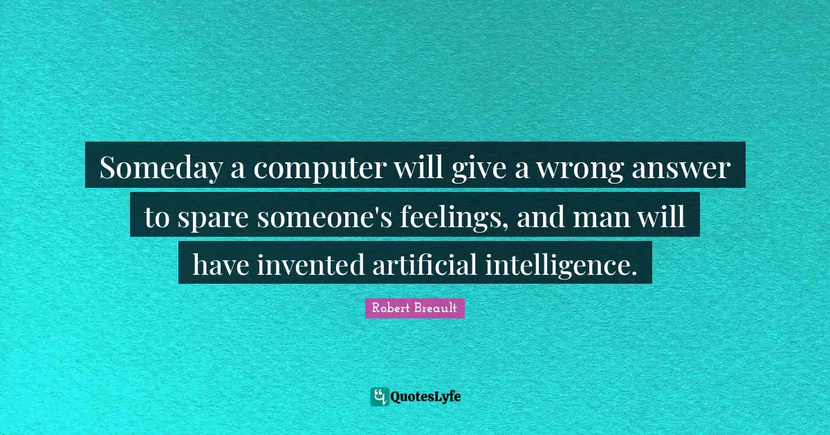 Someday a computer will give a wrong answer to spare someone's feelings, and man will have invented artificial intelligence.