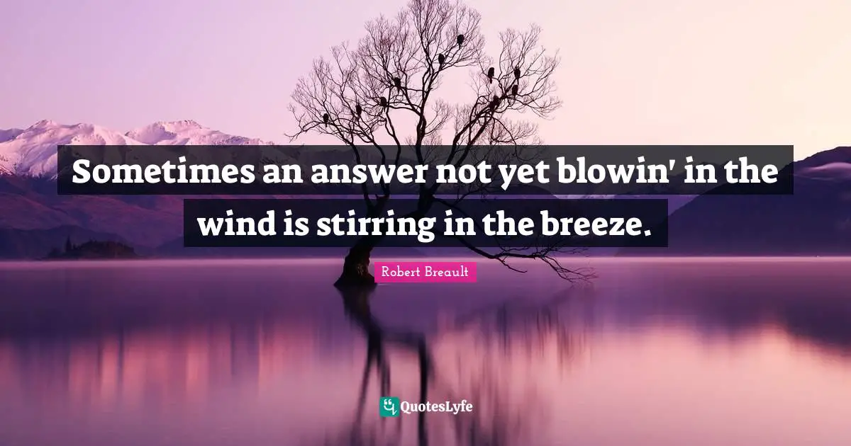 Sometimes an answer not yet blowin' in the wind is stirring in the breeze.