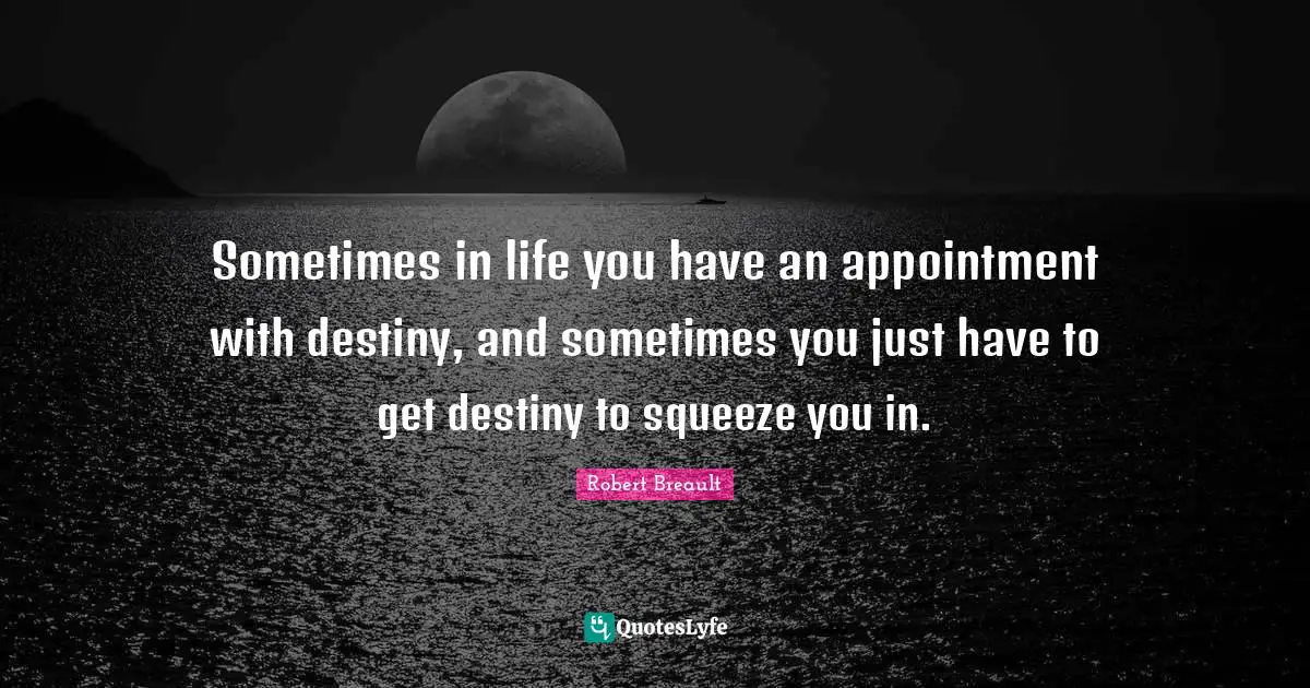 Sometimes in life you have an appointment with destiny, and sometimes you just have to get destiny to squeeze you in.