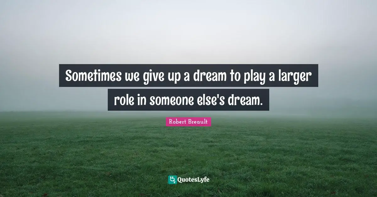 Sometimes we give up a dream to play a larger role in someone else's dream.