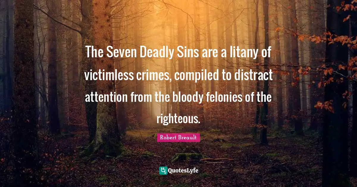 The Seven Deadly Sins are a litany of victimless crimes, compiled to distract attention from the bloody felonies of the righteous.