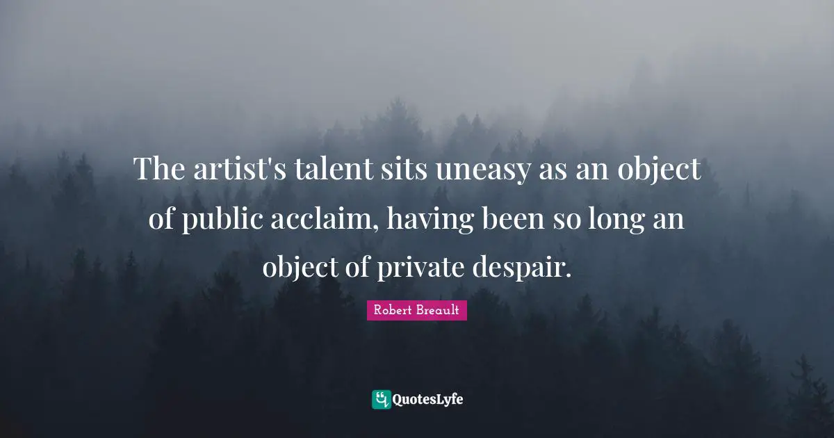 The artist's talent sits uneasy as an object of public acclaim, having been so long an object of private despair.