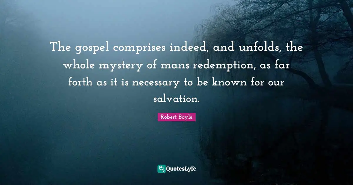 Mystery Quotes: "The gospel comprises indeed, and unfolds, the whole mystery of mans redemption, as far forth as it is necessary to be known for our salvation."