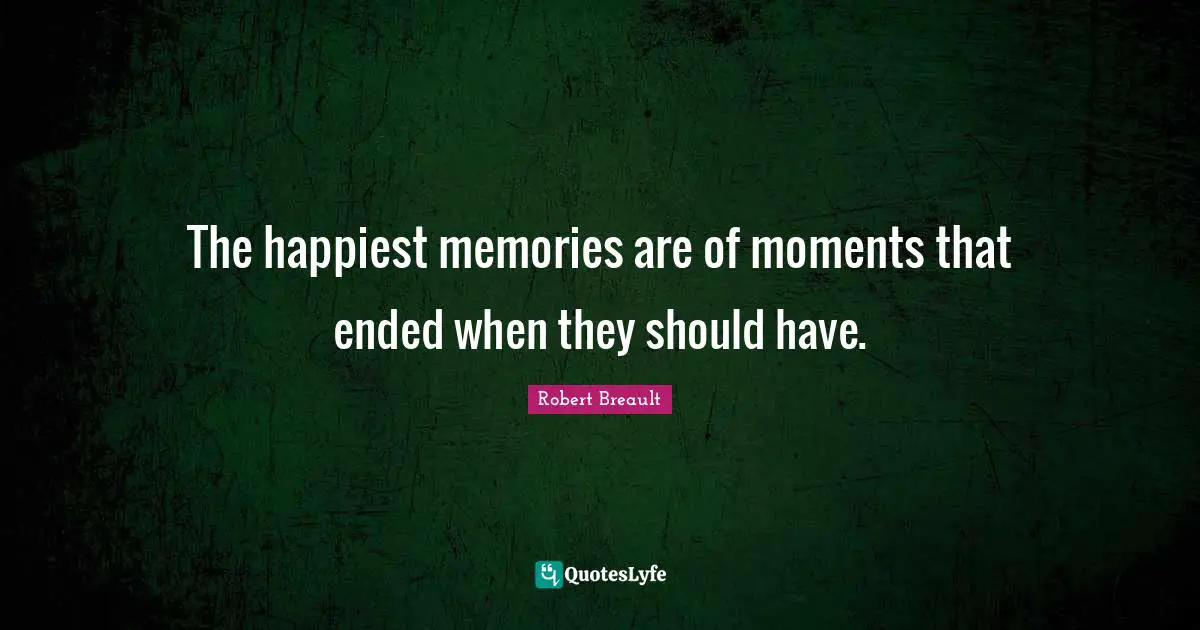 The happiest memories are of moments that ended when they should have.