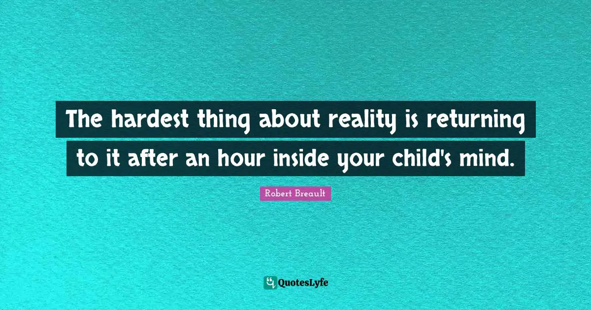 Hardest Thing Quotes: "The hardest thing about reality is returning to it after an hour inside your child's mind."