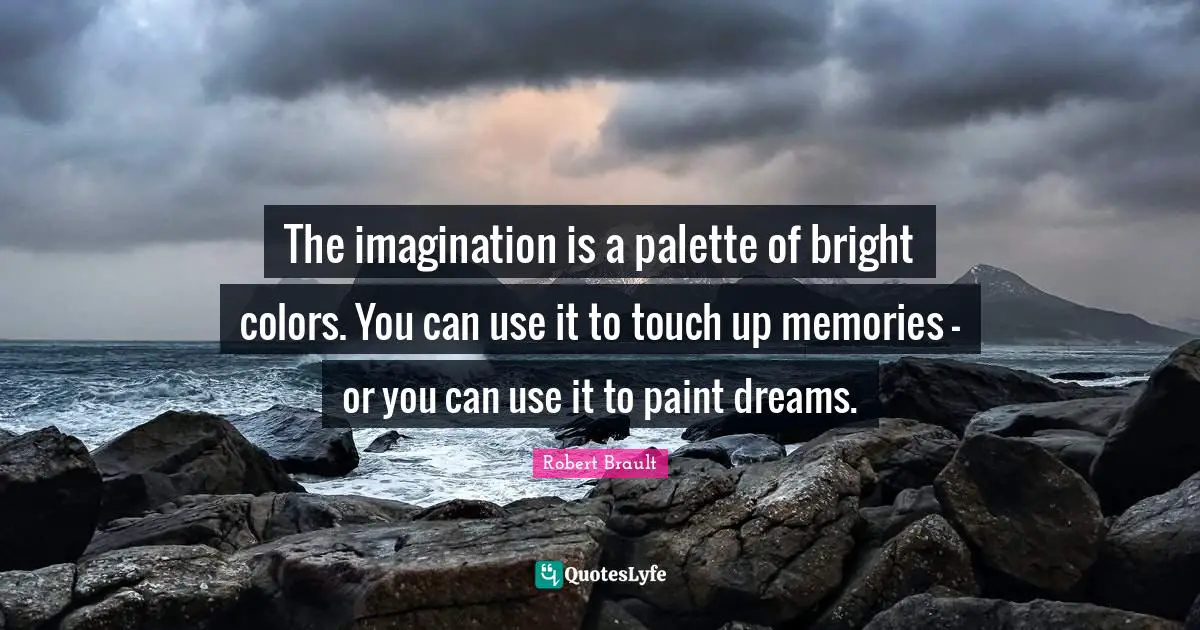 Robert Brault Quotes: "The imagination is a palette of bright colors. You can use it to touch up memories — or you can use it to paint dreams."
