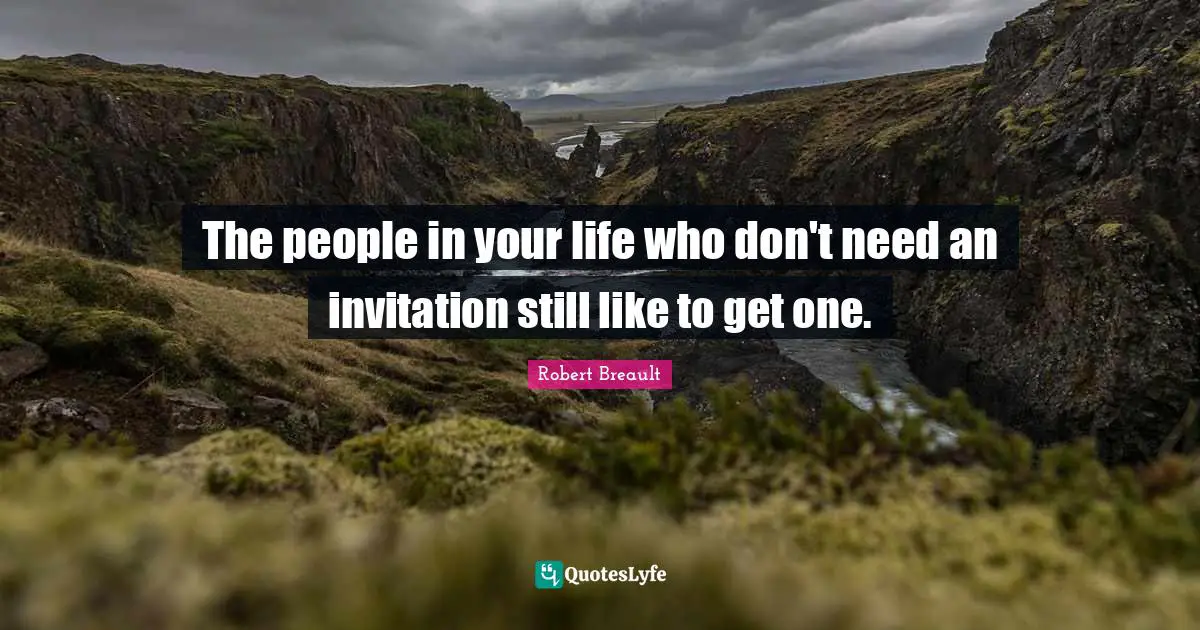People In Your Life Quotes: "The people in your life who don't need an invitation still like to get one."