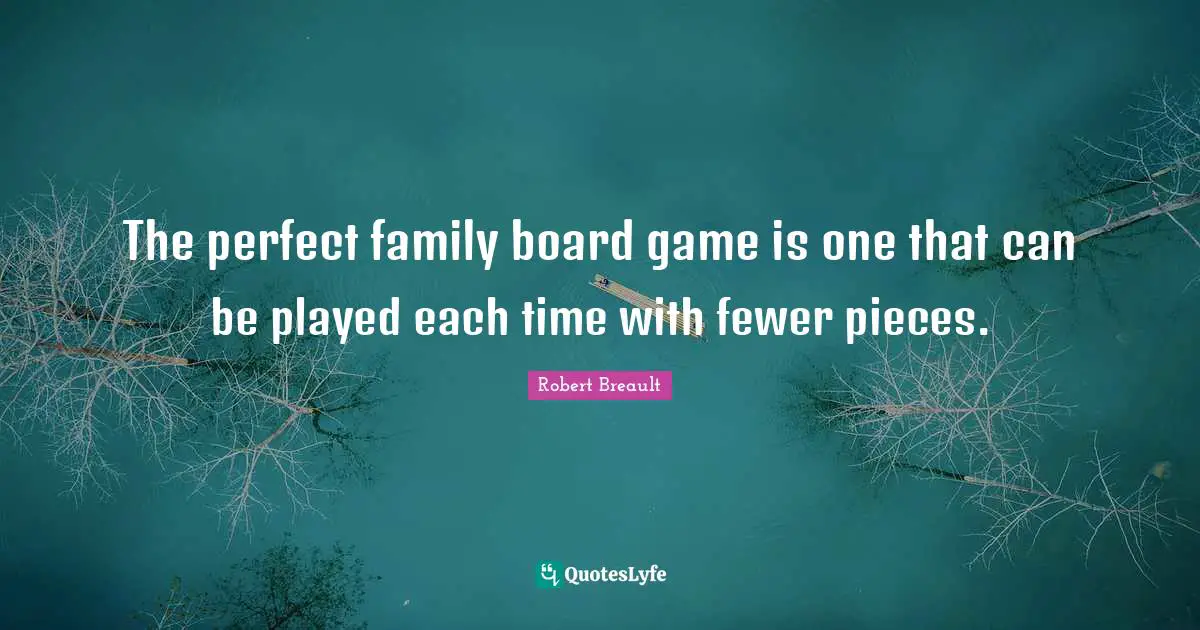 The perfect family board game is one that can be played each time with fewer pieces.