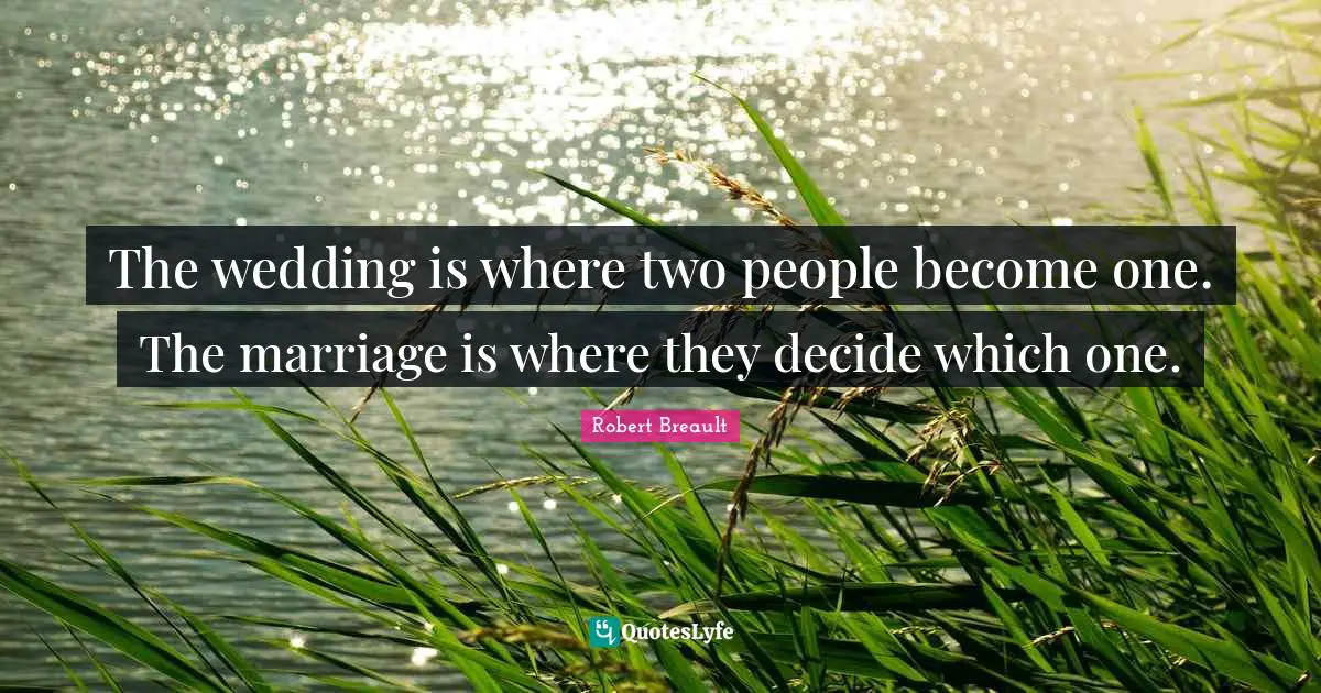 The wedding is where two people become one. The marriage is where they decide which one.