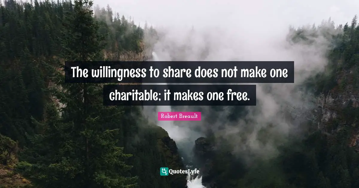 The willingness to share does not make one charitable; it makes one free.