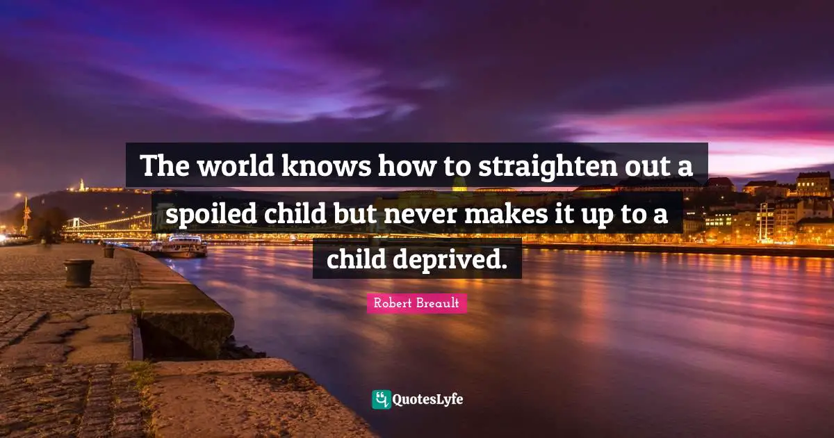 Deprived Quotes: "The world knows how to straighten out a spoiled child but never makes it up to a child deprived."