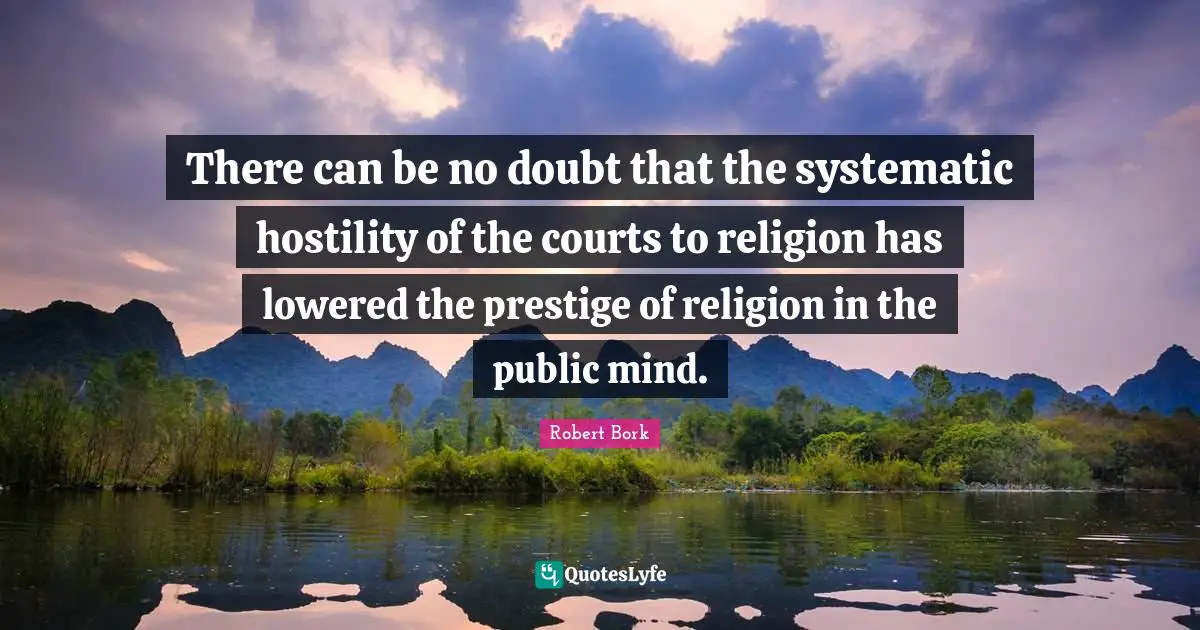 There can be no doubt that the systematic hostility of the courts to religion has lowered the prestige of religion in the public mind.