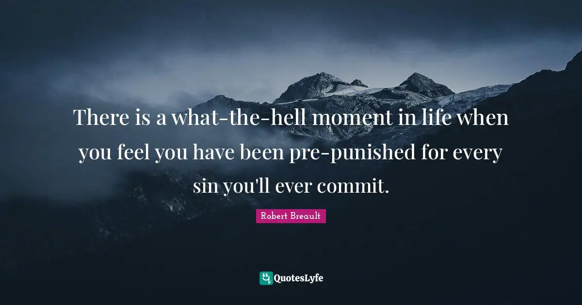 There is a what-the-hell moment in life when you feel you have been pre-punished for every sin you'll ever commit.