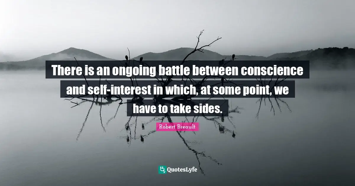 There is an ongoing battle between conscience and self-interest in which, at some point, we have to take sides.