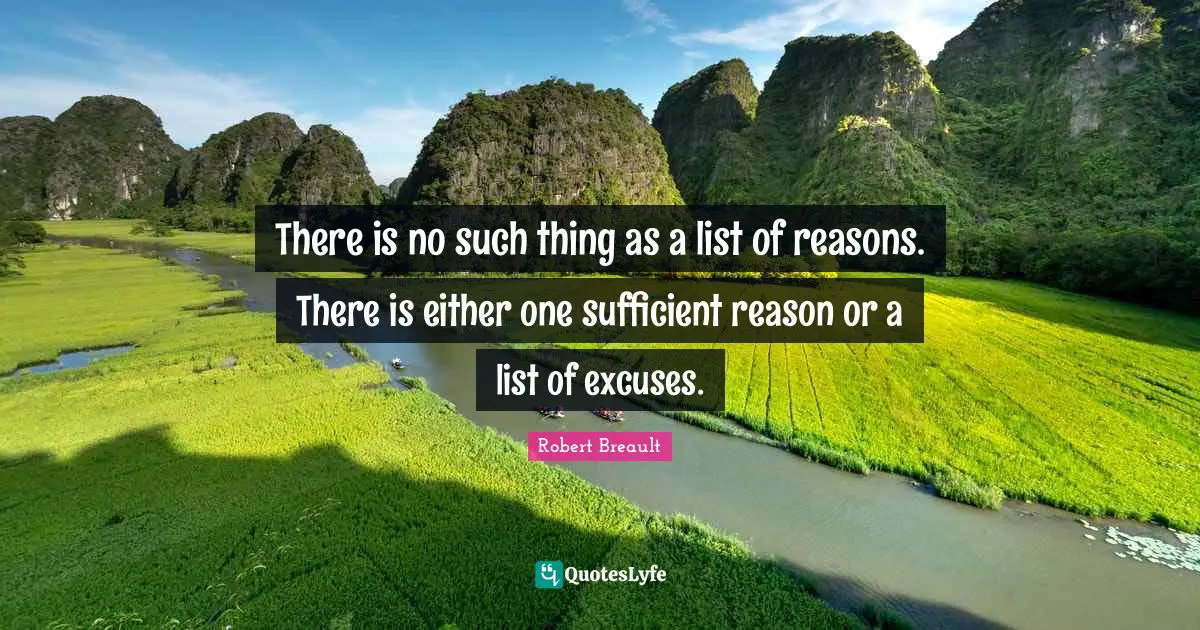 There is no such thing as a list of reasons. There is either one sufficient reason or a list of excuses.