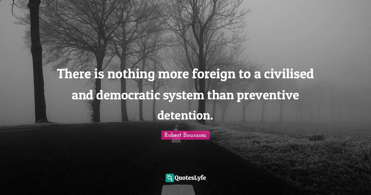 Detention Quotes: "There is nothing more foreign to a civilised and democratic system than preventive detention."