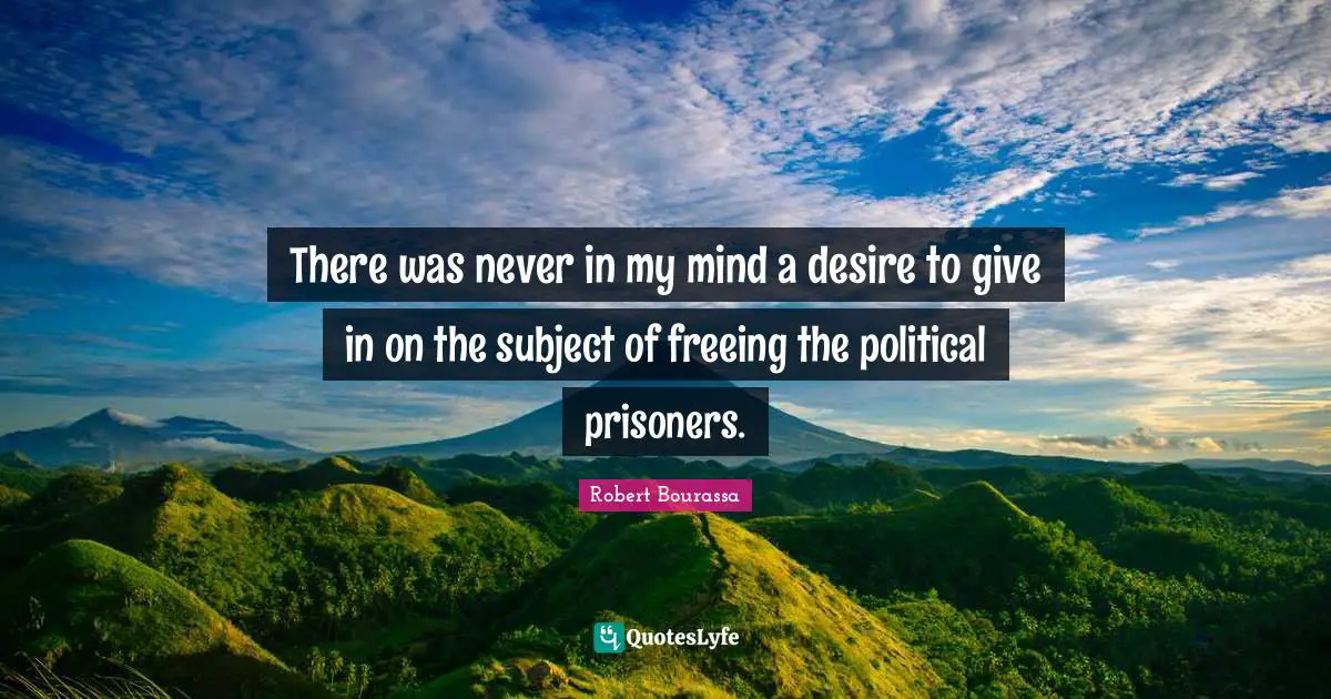 There was never in my mind a desire to give in on the subject of freeing the political prisoners.