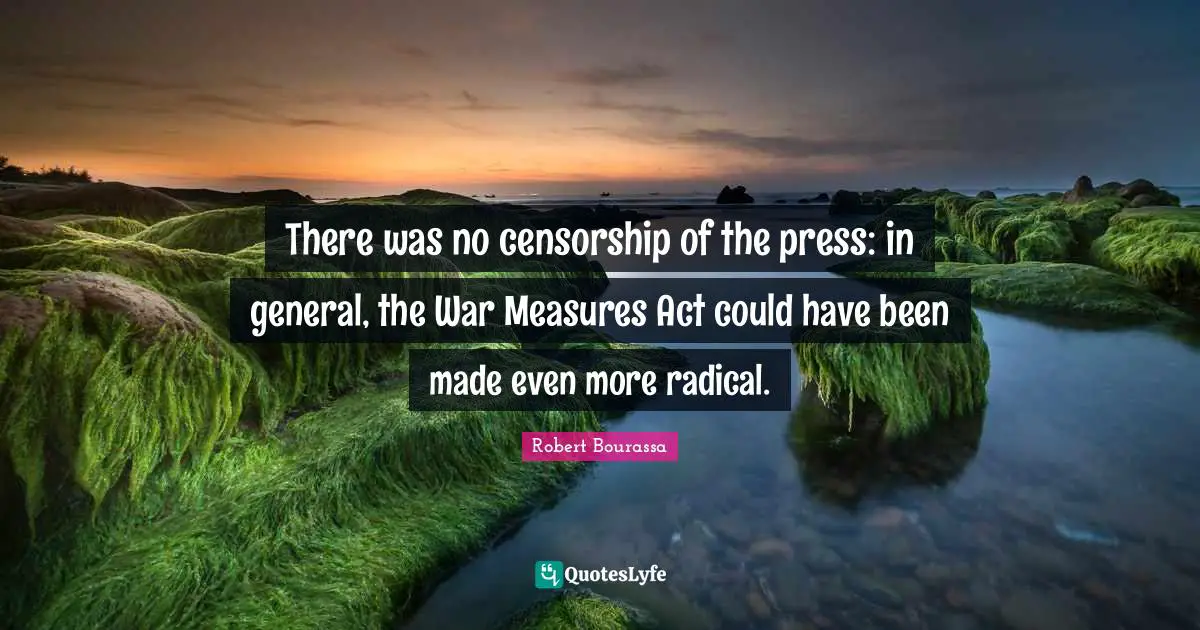 There was no censorship of the press: in general, the War Measures Act could have been made even more radical.