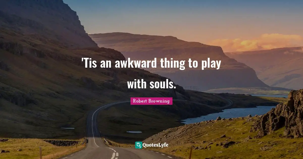 'Tis an awkward thing to play with souls.