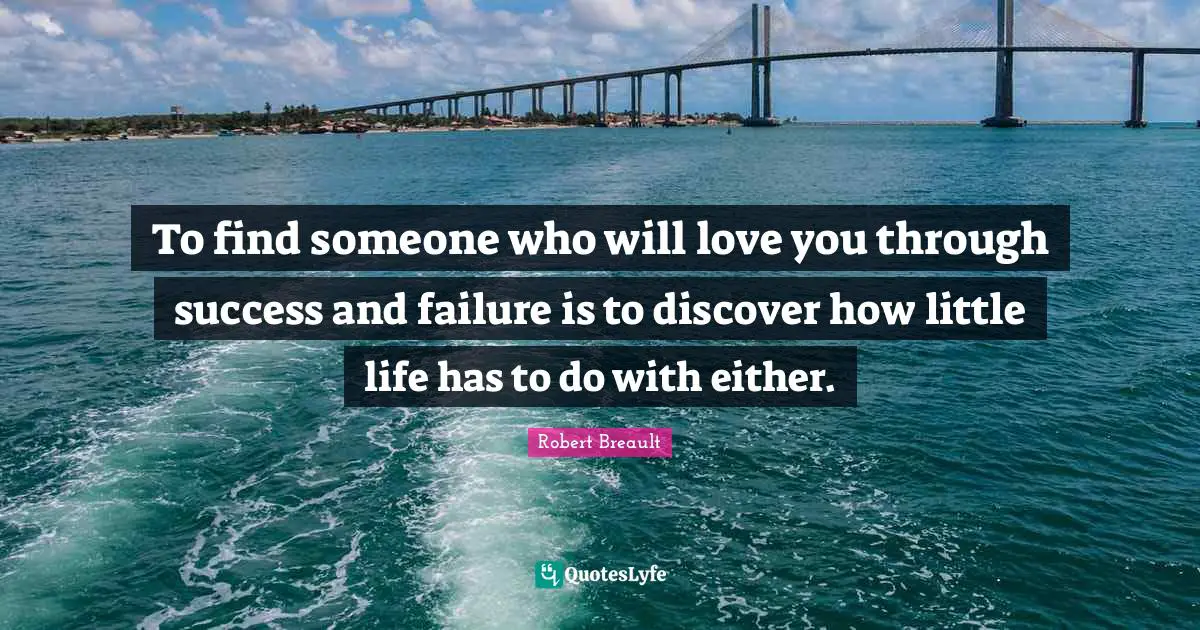 Success And Failure Quotes: "To find someone who will love you through success and failure is to discover how little life has to do with either."