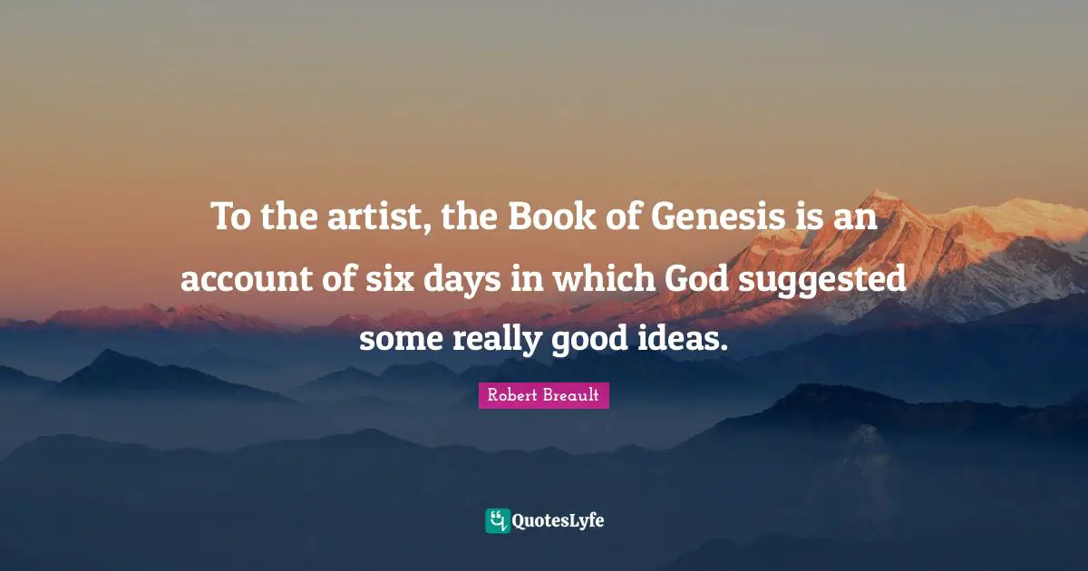 To the artist, the Book of Genesis is an account of six days in which God suggested some really good ideas.