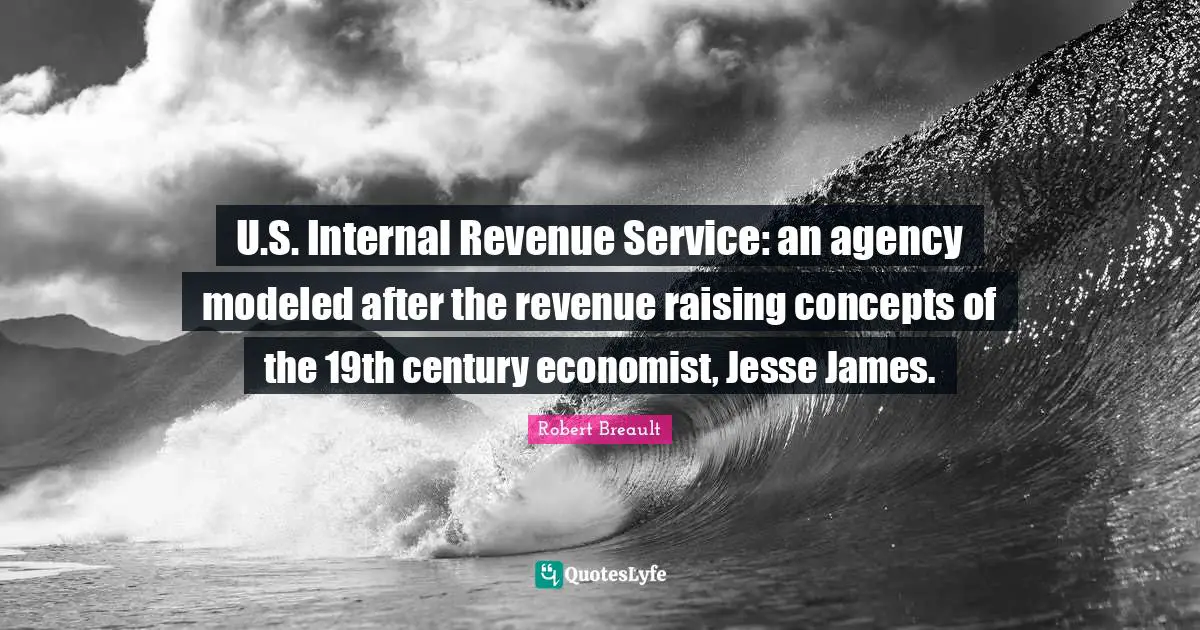 U.S. Internal Revenue Service: an agency modeled after the revenue raising concepts of the 19th century economist, Jesse James.