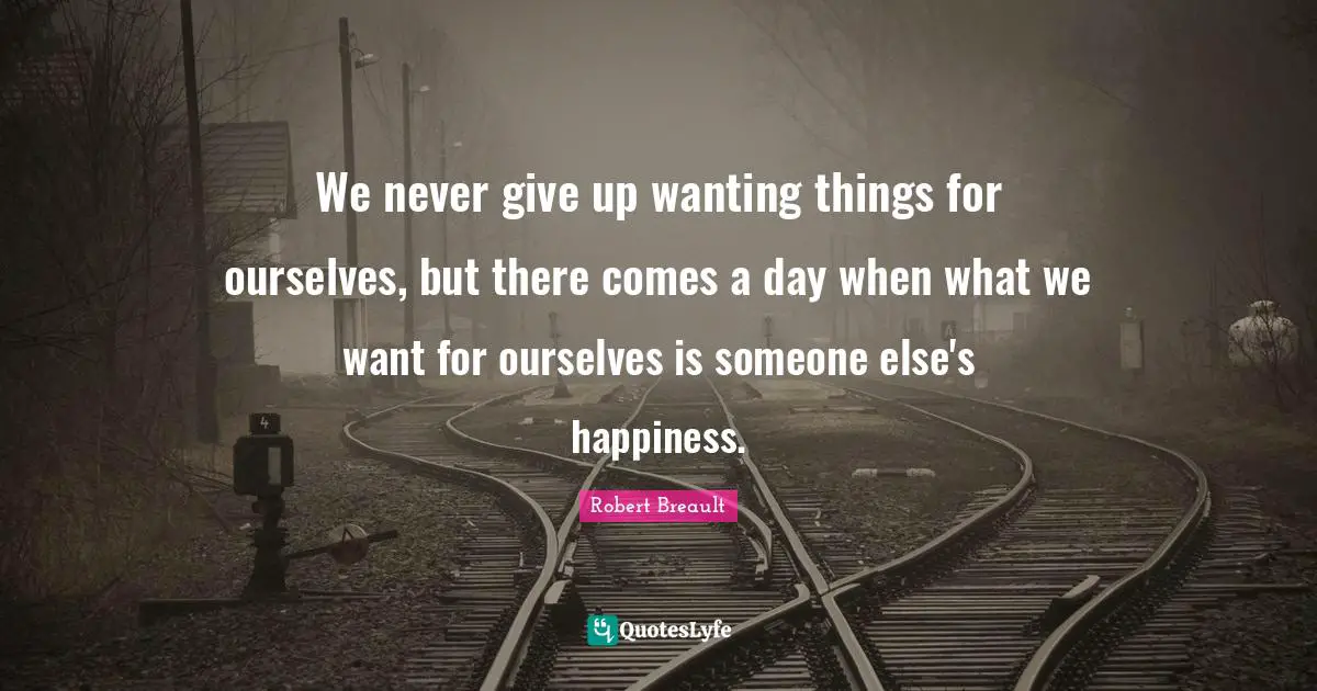 We never give up wanting things for ourselves, but there comes a day when what we want for ourselves is someone else's happiness.