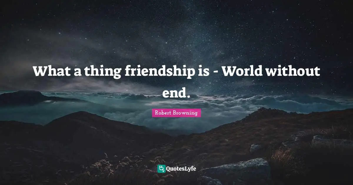 What a thing friendship is - World without end.