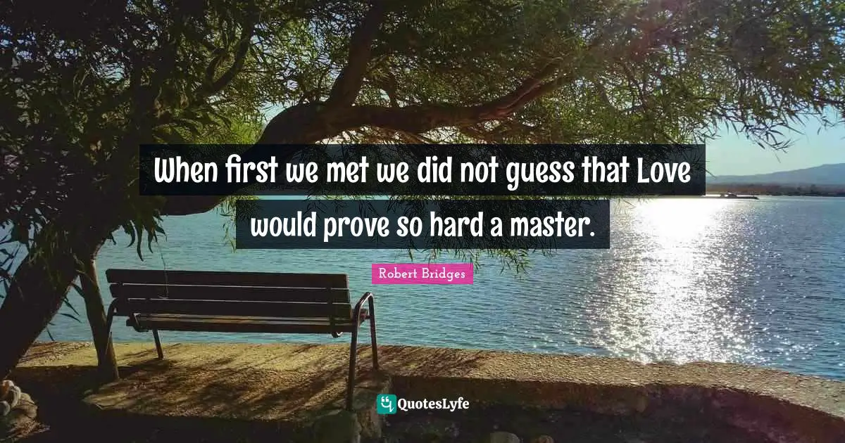 When first we met we did not guess that Love would prove so hard a master.