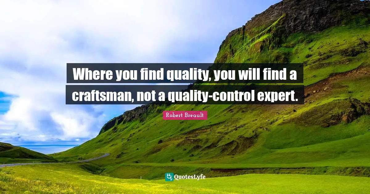 Motivational Inspirational Quotes: "Where you find quality, you will find a craftsman, not a quality-control expert."