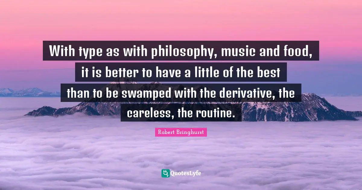 With type as with philosophy, music and food, it is better to have a little of the best than to be swamped with the derivative, the careless, the routine.
