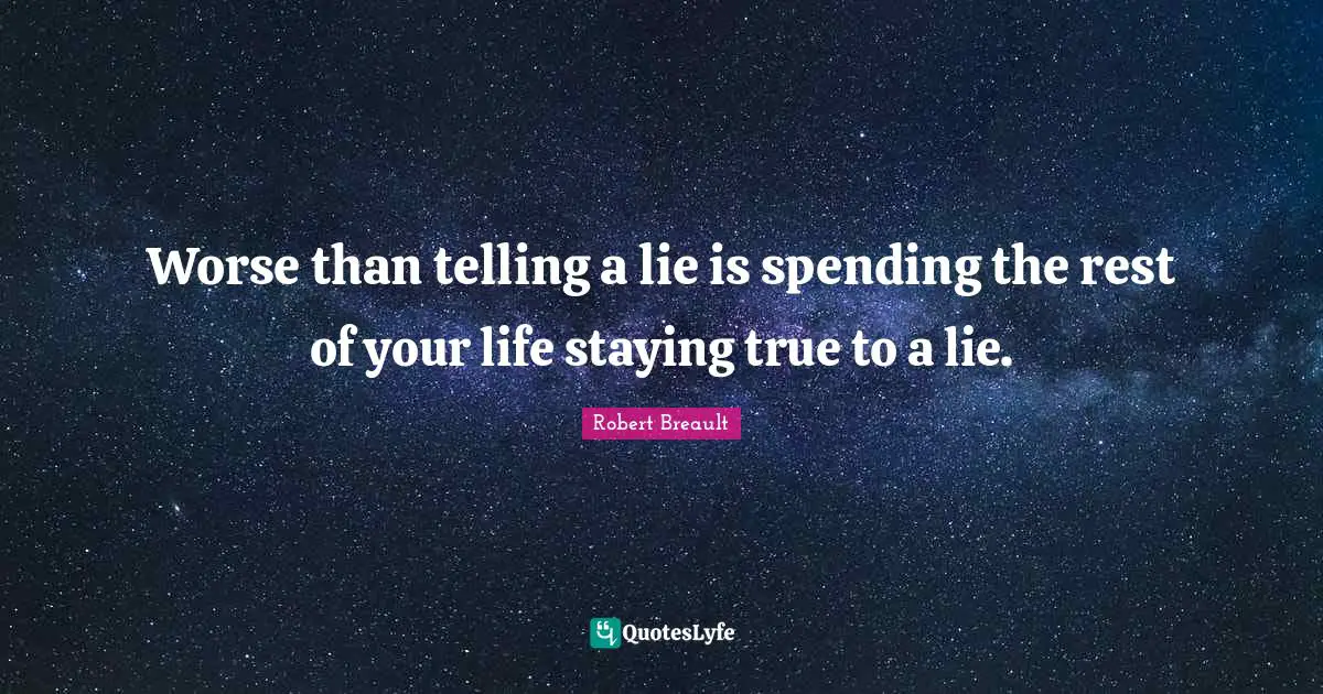 Worse than telling a lie is spending the rest of your life staying true to a lie.