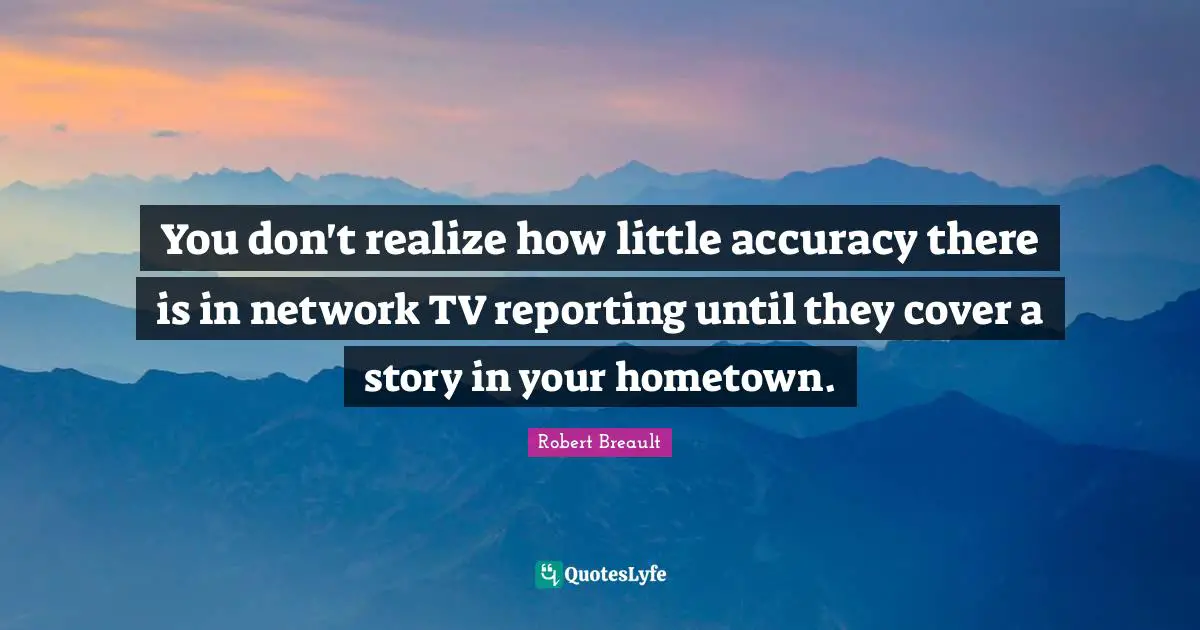 You don't realize how little accuracy there is in network TV reporting until they cover a story in your hometown.