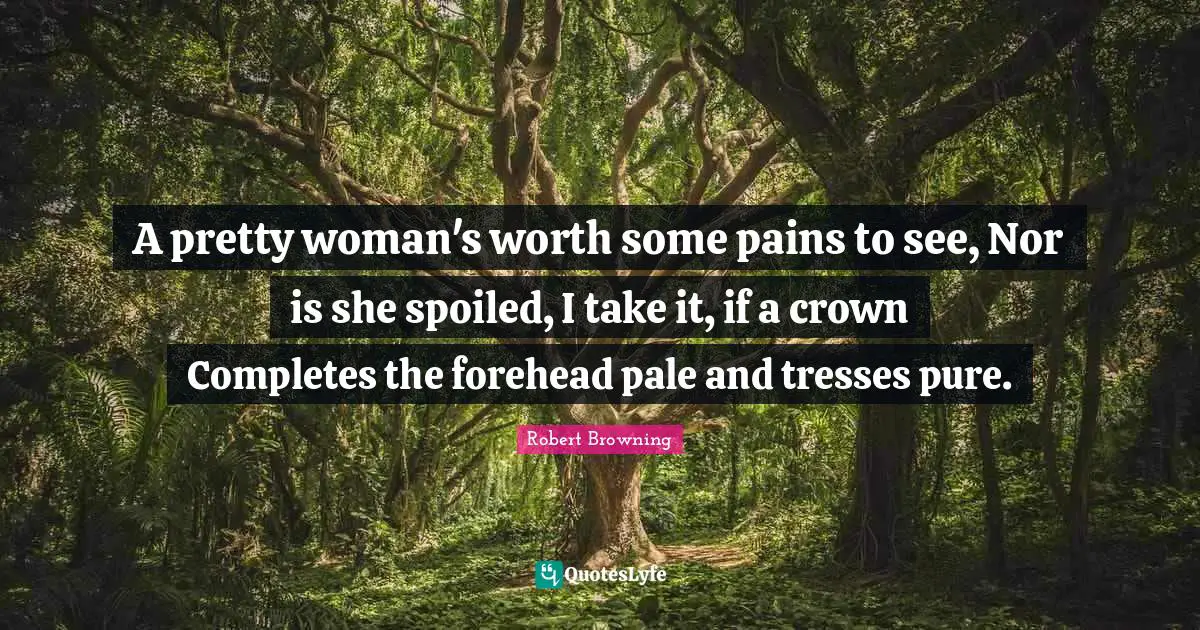 Tresses Quotes: "A pretty woman's worth some pains to see, Nor is she spoiled, I take it, if a crown Completes the forehead pale and tresses pure."