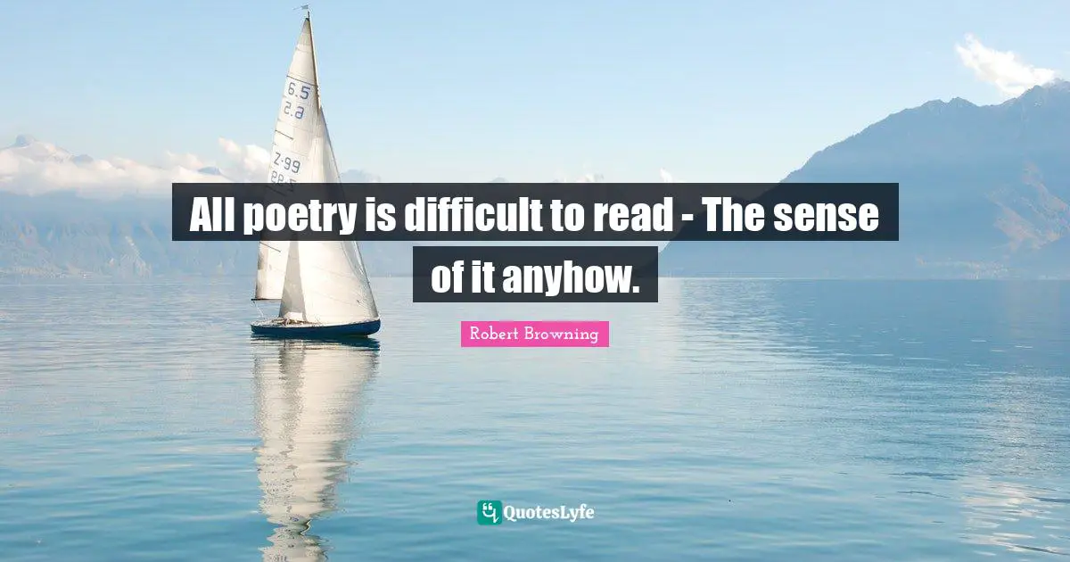All poetry is difficult to read - The sense of it anyhow.