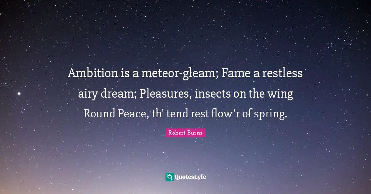 Robert Burns Quotes: "Ambition is a meteor-gleam; Fame a restless airy dream; Pleasures, insects on the wing Round Peace, th' tend rest flow'r of spring."